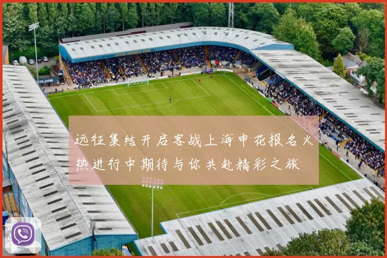 远征集结开启客战上海申花报名火热进行中期待与你共赴精彩之旅
