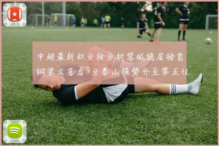 中超最新积分榜分析蓉城稳居榜首铜梁龙落后9分泰山强势升至第五位津门虎积分清零