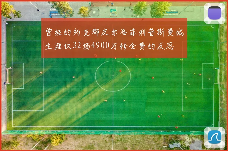 曾经的约克郡皮尔洛菲利普斯曼城生涯仅32场4900万转会费的反思