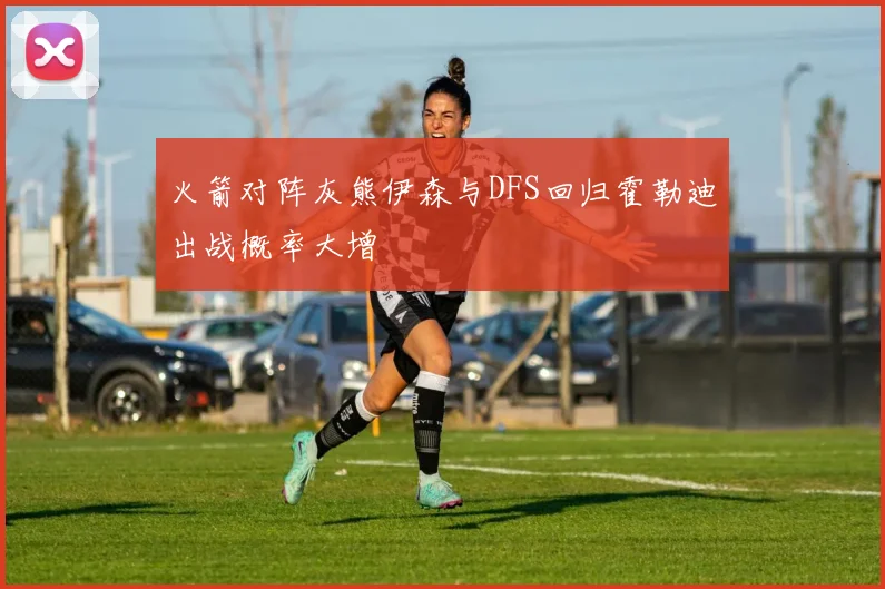 火箭对阵灰熊伊森与DFS回归霍勒迪出战概率大增