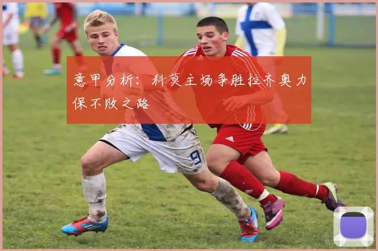 意甲分析：科莫主场争胜拉齐奥力保不败之路
