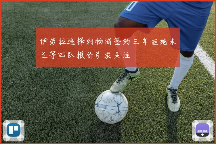 伊劳拉选择利物浦签约三年拒绝米兰等四队报价引发关注