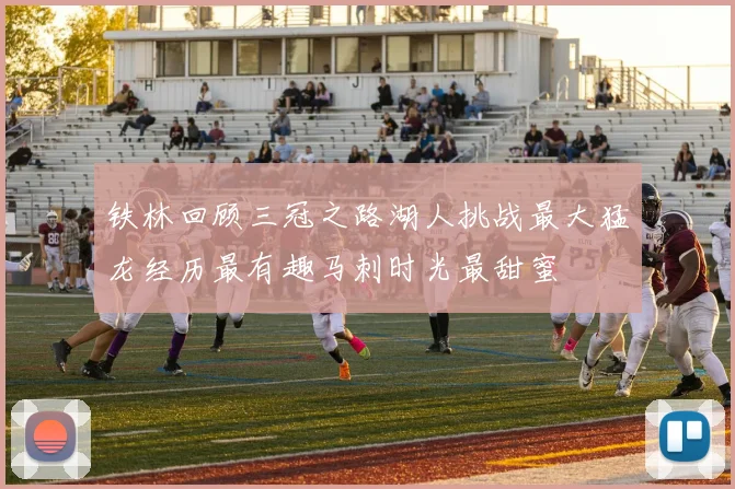 铁林回顾三冠之路湖人挑战最大猛龙经历最有趣马刺时光最甜蜜