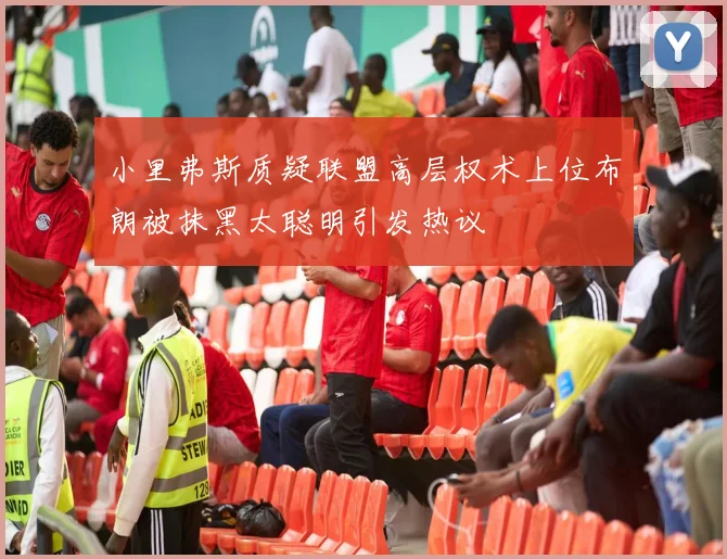 小里弗斯质疑联盟高层权术上位布朗被抹黑太聪明引发热议