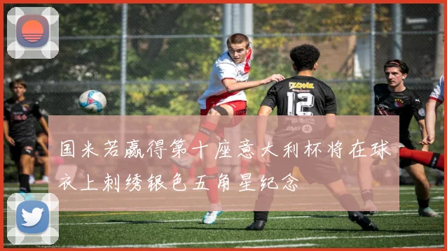 国米若赢得第十座意大利杯将在球衣上刺绣银色五角星纪念