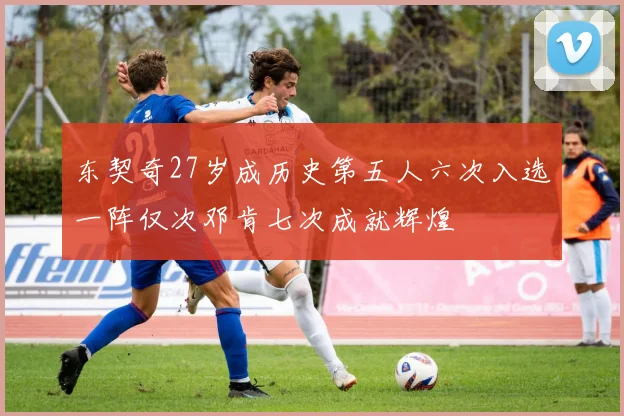东契奇27岁成历史第五人六次入选一阵仅次邓肯七次成就辉煌