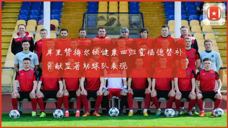 库里赞梅尔顿健康回归霍福德替补贡献显著助球队表现